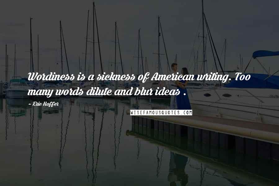 Eric Hoffer Quotes: Wordiness is a sickness of American writing. Too many words dilute and blur ideas .