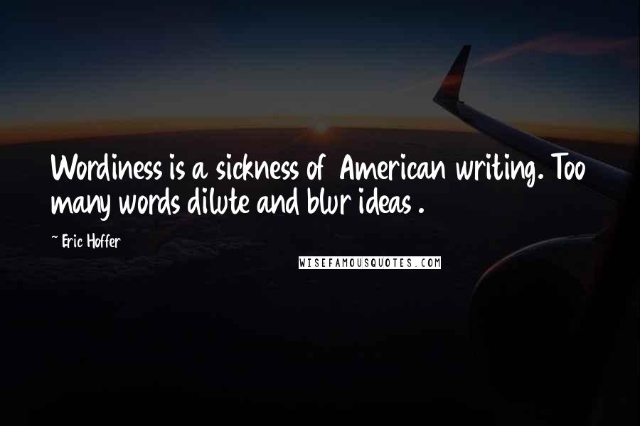 Eric Hoffer Quotes: Wordiness is a sickness of American writing. Too many words dilute and blur ideas .