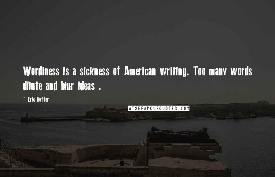 Eric Hoffer Quotes: Wordiness is a sickness of American writing. Too many words dilute and blur ideas .