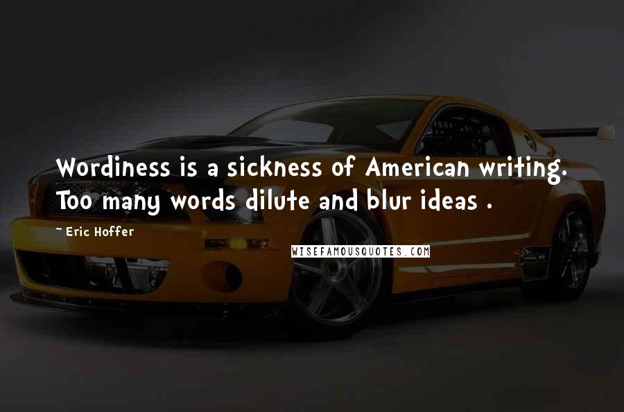 Eric Hoffer Quotes: Wordiness is a sickness of American writing. Too many words dilute and blur ideas .