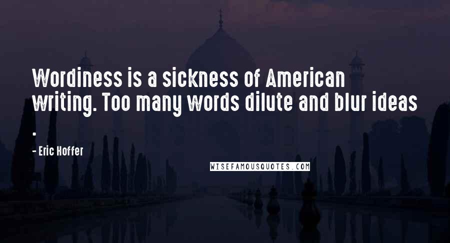 Eric Hoffer Quotes: Wordiness is a sickness of American writing. Too many words dilute and blur ideas .