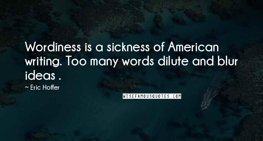 Eric Hoffer Quotes: Wordiness is a sickness of American writing. Too many words dilute and blur ideas .