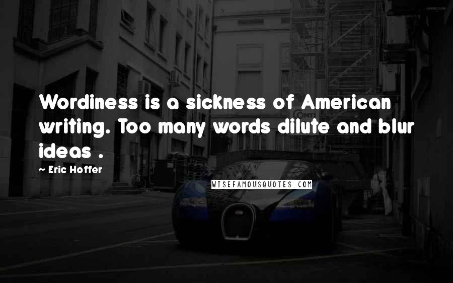 Eric Hoffer Quotes: Wordiness is a sickness of American writing. Too many words dilute and blur ideas .