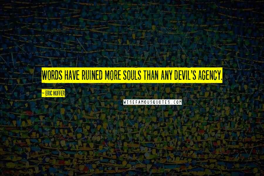 Eric Hoffer Quotes: Words have ruined more souls than any devil's agency.