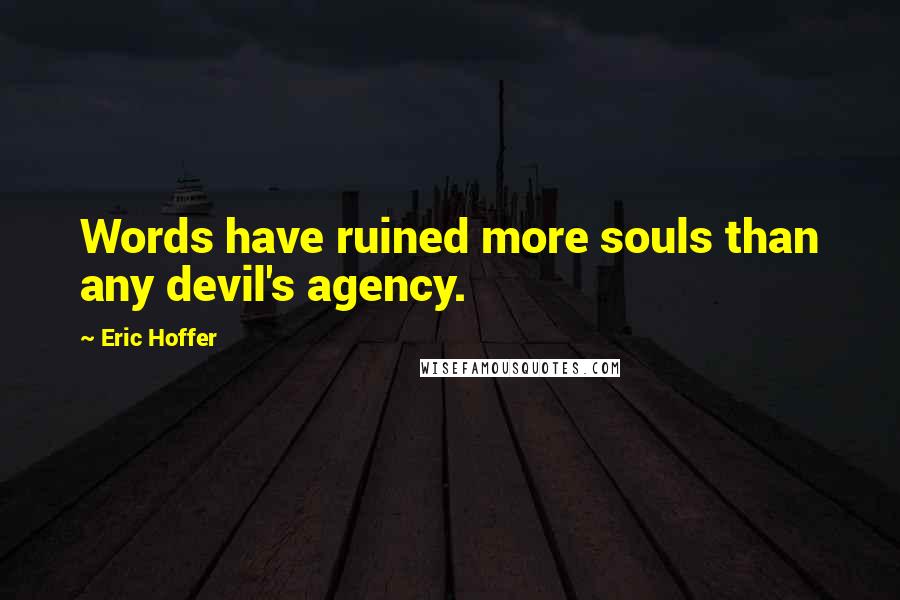 Eric Hoffer Quotes: Words have ruined more souls than any devil's agency.