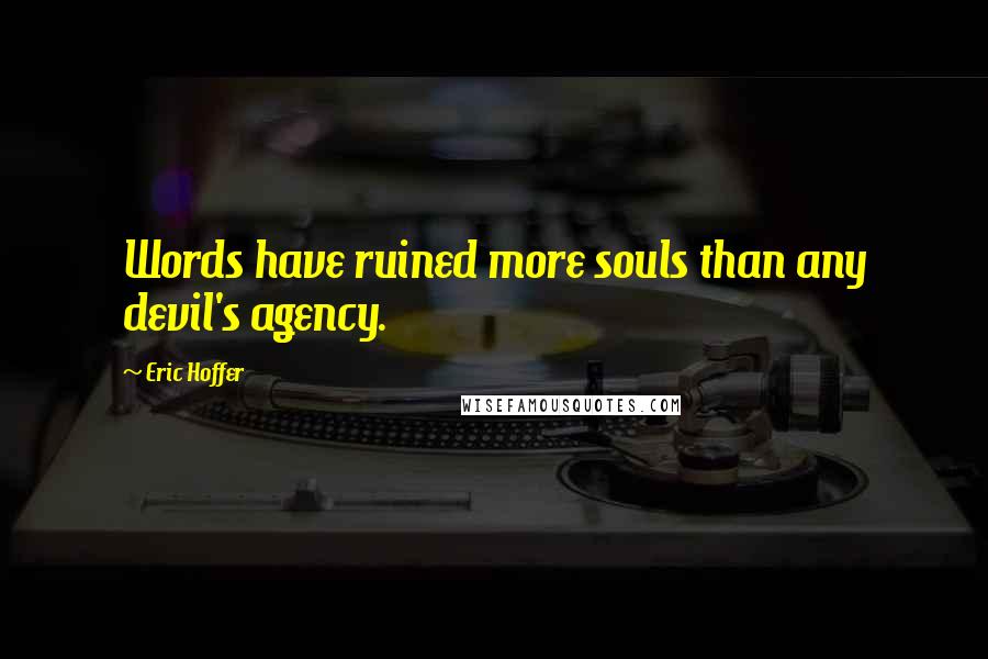 Eric Hoffer Quotes: Words have ruined more souls than any devil's agency.