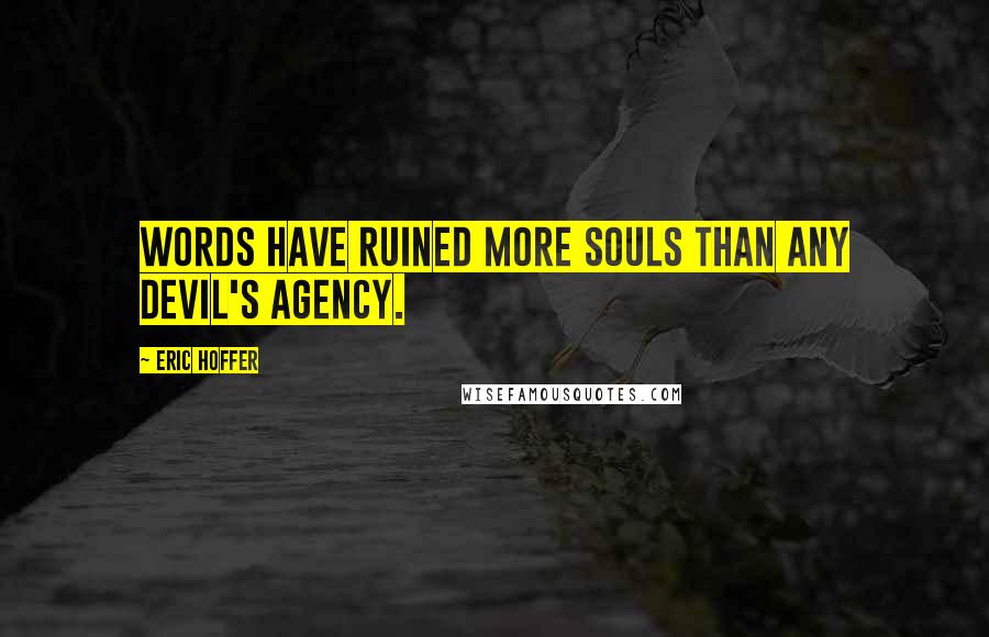 Eric Hoffer Quotes: Words have ruined more souls than any devil's agency.