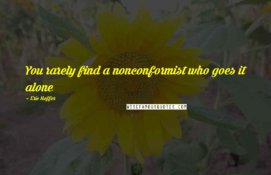 Eric Hoffer Quotes: You rarely find a nonconformist who goes it alone