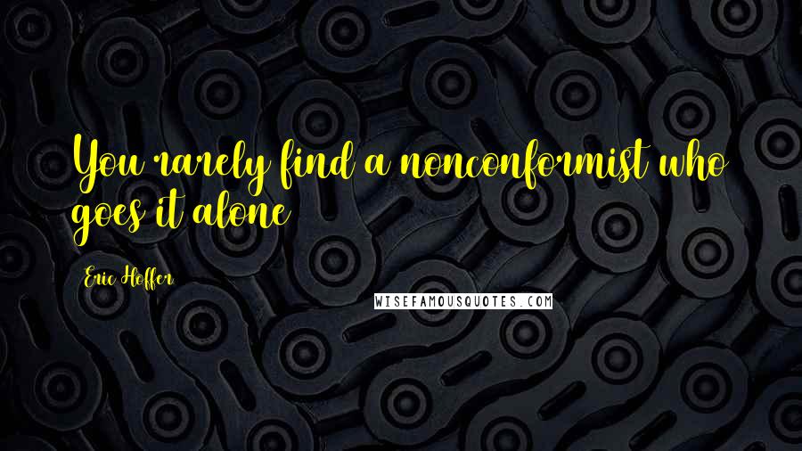 Eric Hoffer Quotes: You rarely find a nonconformist who goes it alone
