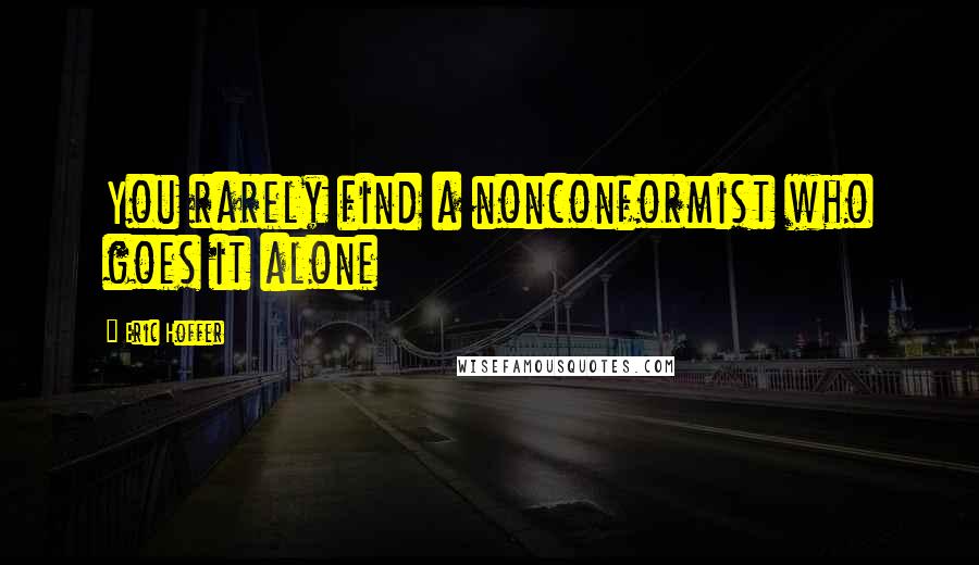 Eric Hoffer Quotes: You rarely find a nonconformist who goes it alone