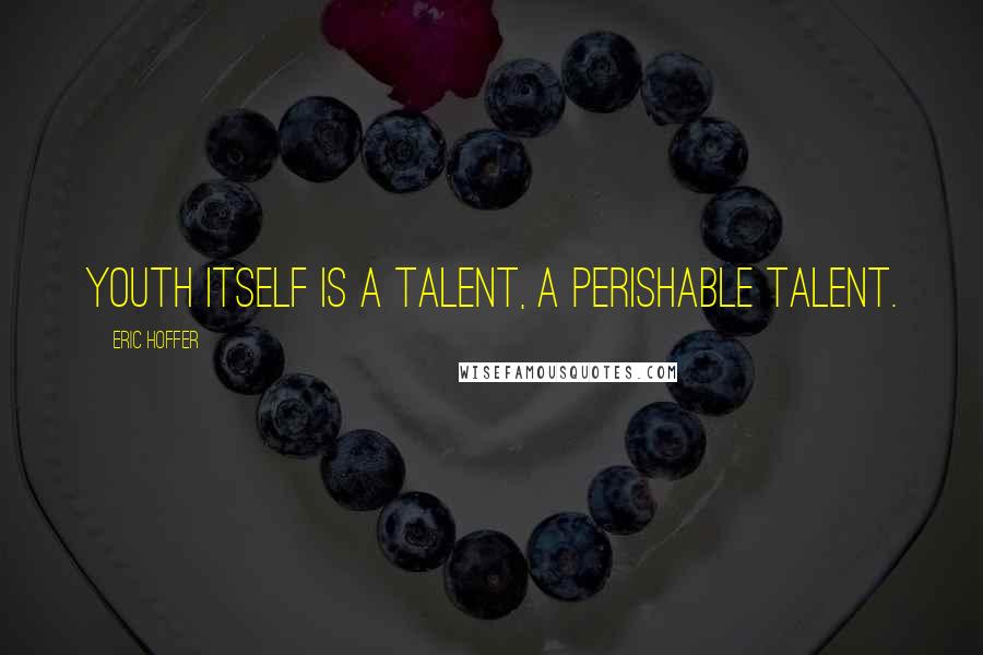 Eric Hoffer Quotes: Youth itself is a talent, a perishable talent.