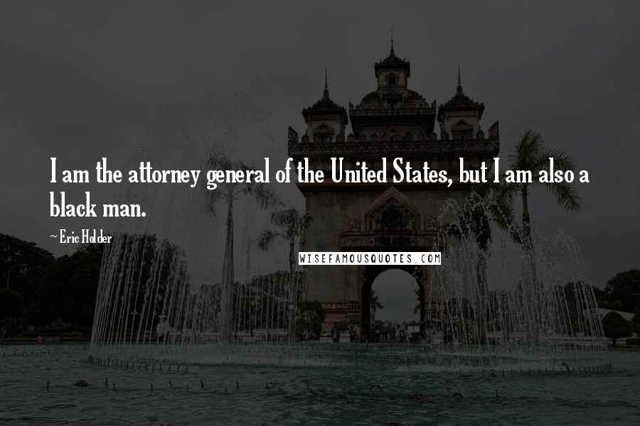 Eric Holder Quotes: I am the attorney general of the United States, but I am also a black man.