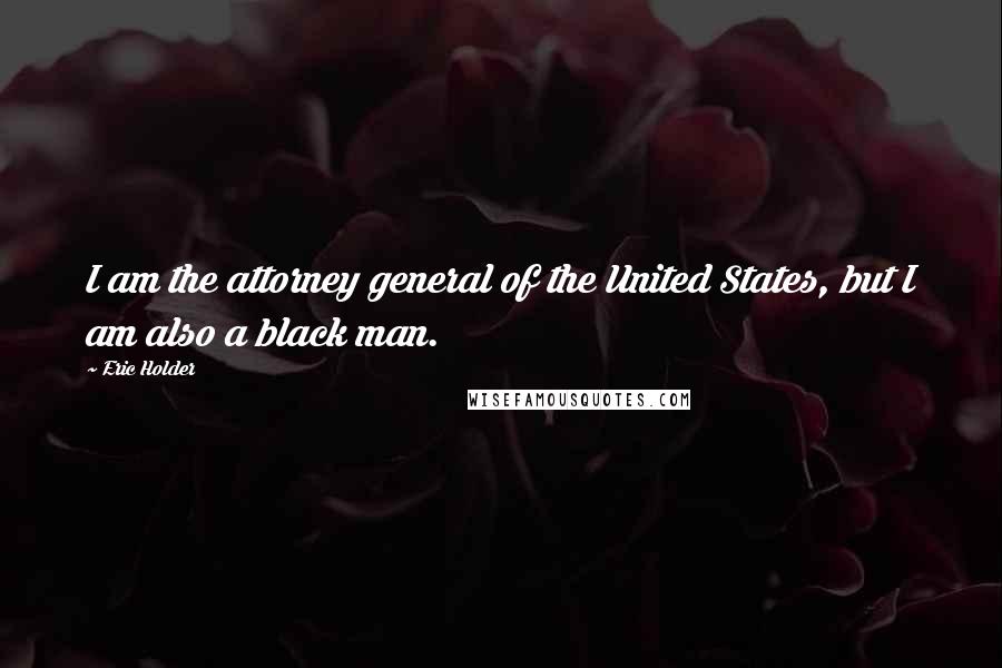 Eric Holder Quotes: I am the attorney general of the United States, but I am also a black man.