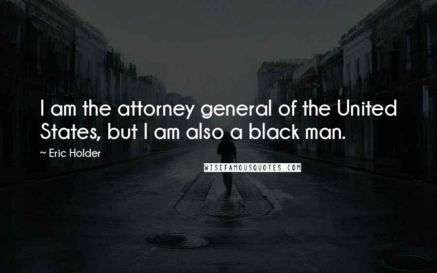 Eric Holder Quotes: I am the attorney general of the United States, but I am also a black man.