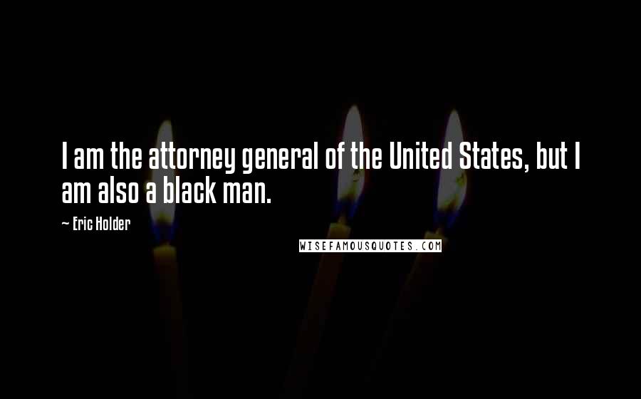 Eric Holder Quotes: I am the attorney general of the United States, but I am also a black man.