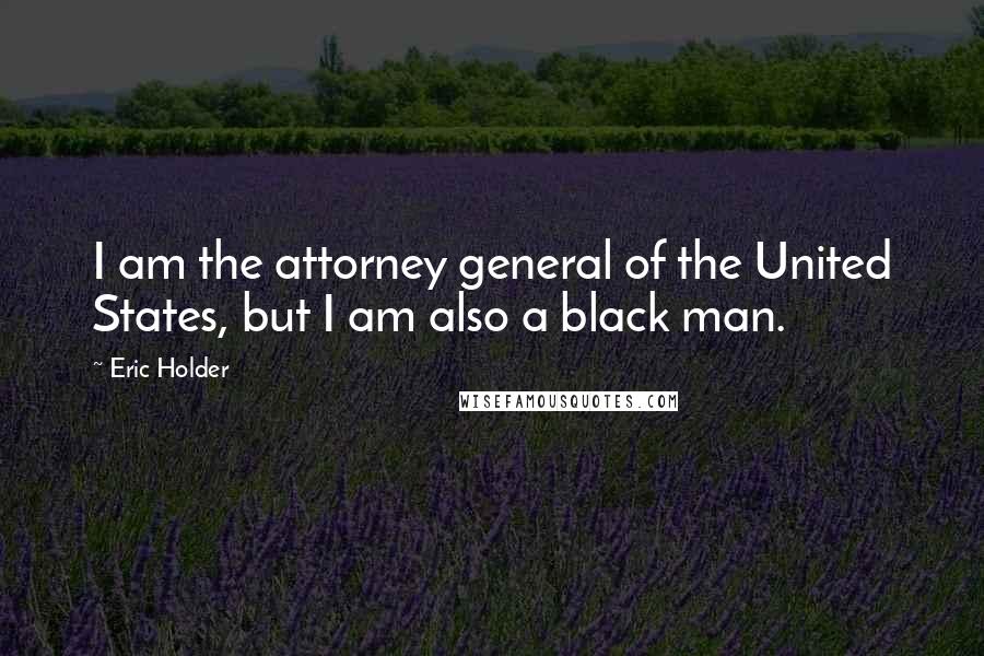 Eric Holder Quotes: I am the attorney general of the United States, but I am also a black man.
