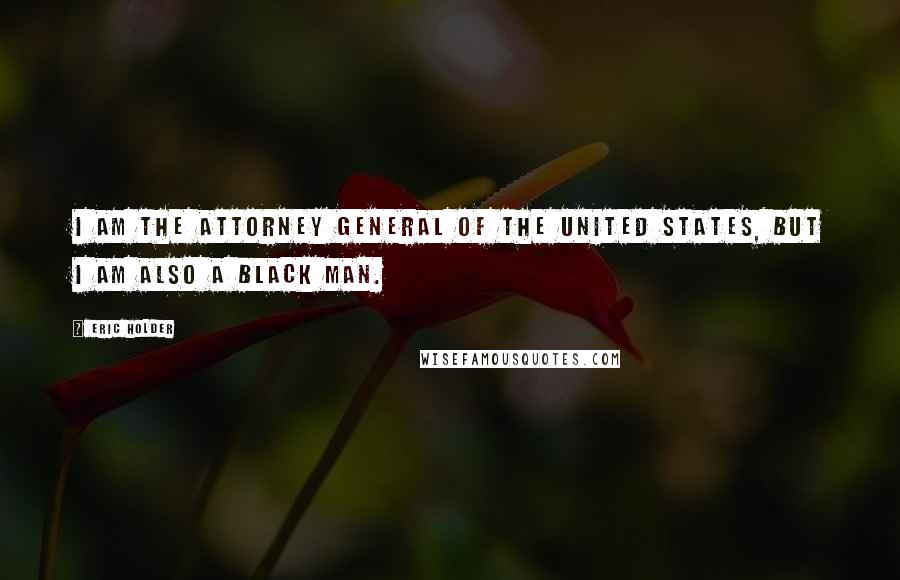 Eric Holder Quotes: I am the attorney general of the United States, but I am also a black man.