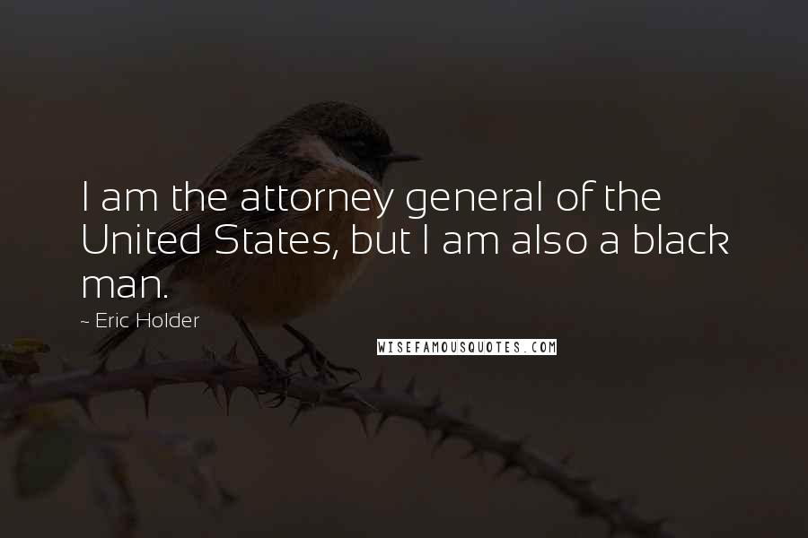 Eric Holder Quotes: I am the attorney general of the United States, but I am also a black man.
