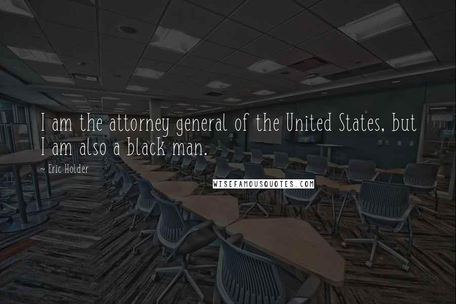 Eric Holder Quotes: I am the attorney general of the United States, but I am also a black man.