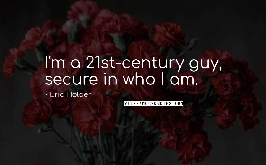 Eric Holder Quotes: I'm a 21st-century guy, secure in who I am.