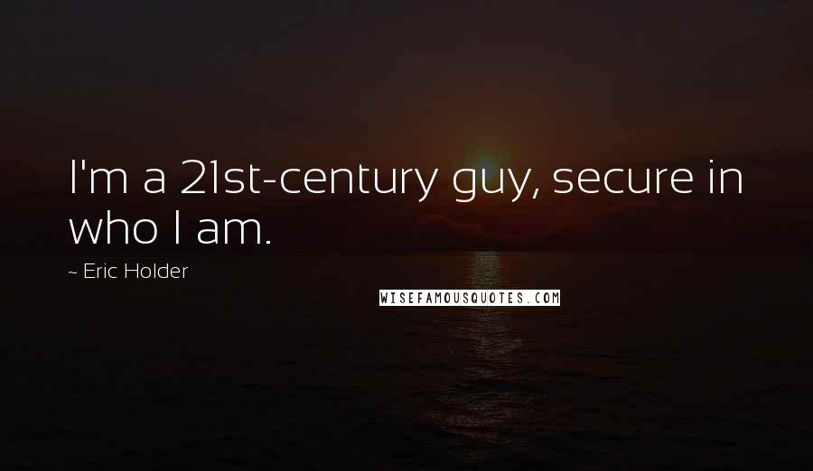 Eric Holder Quotes: I'm a 21st-century guy, secure in who I am.