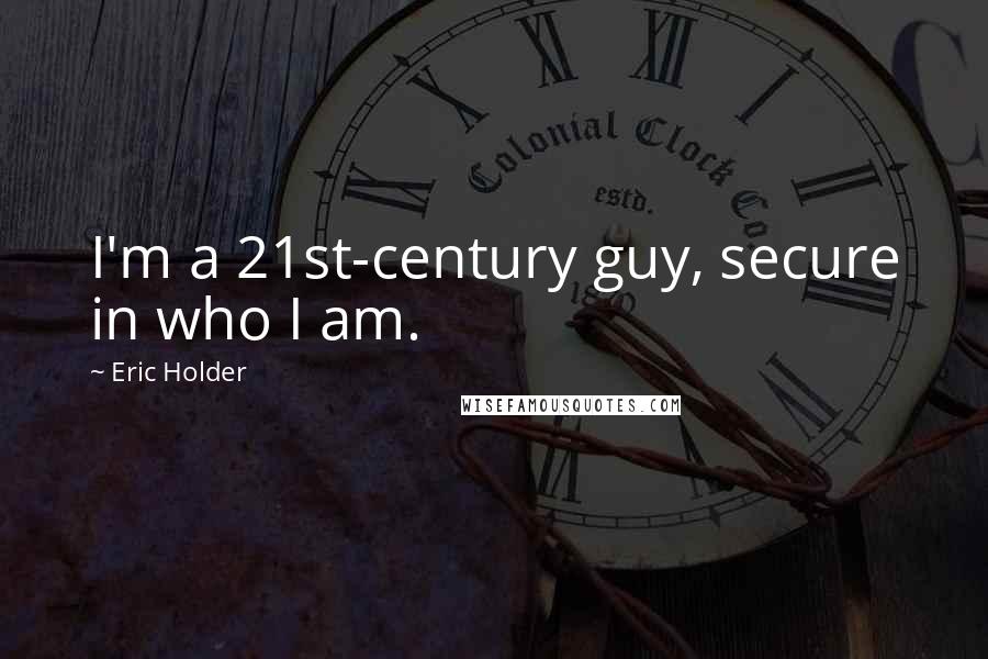 Eric Holder Quotes: I'm a 21st-century guy, secure in who I am.