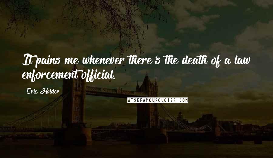 Eric Holder Quotes: It pains me whenever there's the death of a law enforcement official.