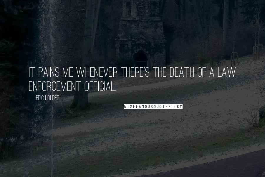 Eric Holder Quotes: It pains me whenever there's the death of a law enforcement official.