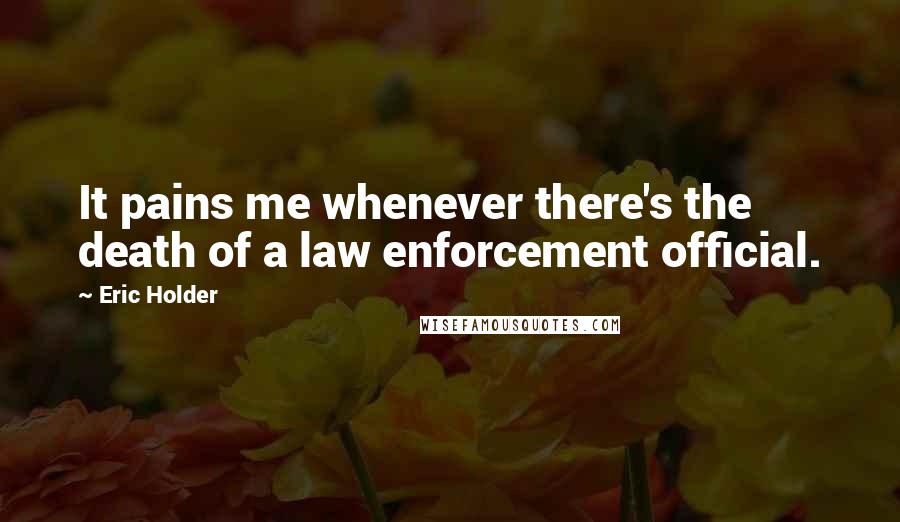 Eric Holder Quotes: It pains me whenever there's the death of a law enforcement official.