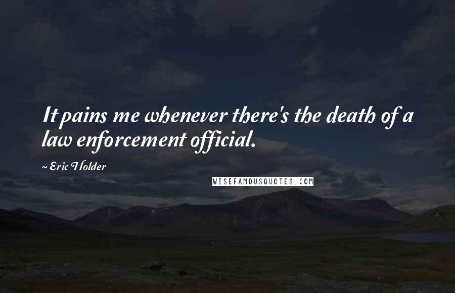 Eric Holder Quotes: It pains me whenever there's the death of a law enforcement official.