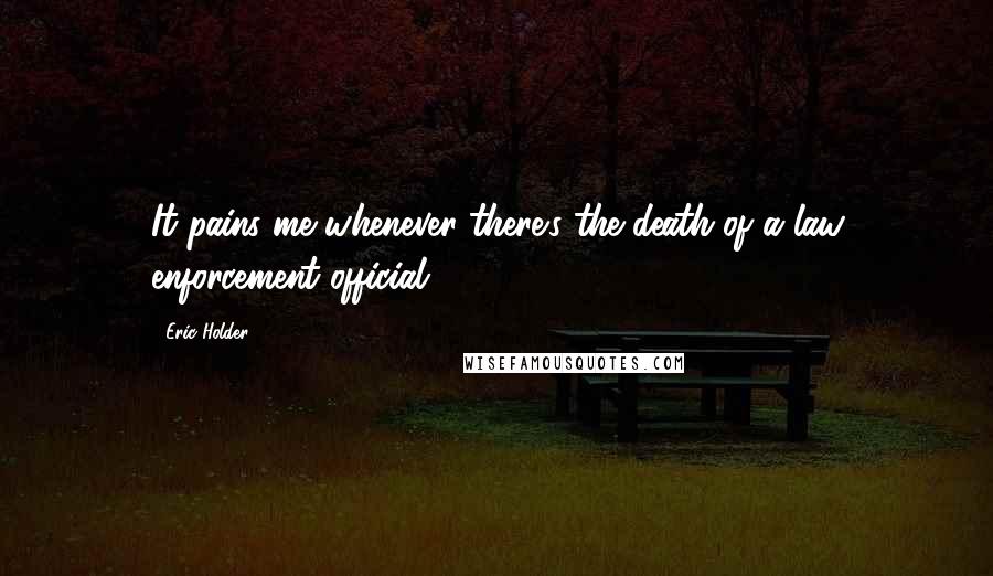 Eric Holder Quotes: It pains me whenever there's the death of a law enforcement official.