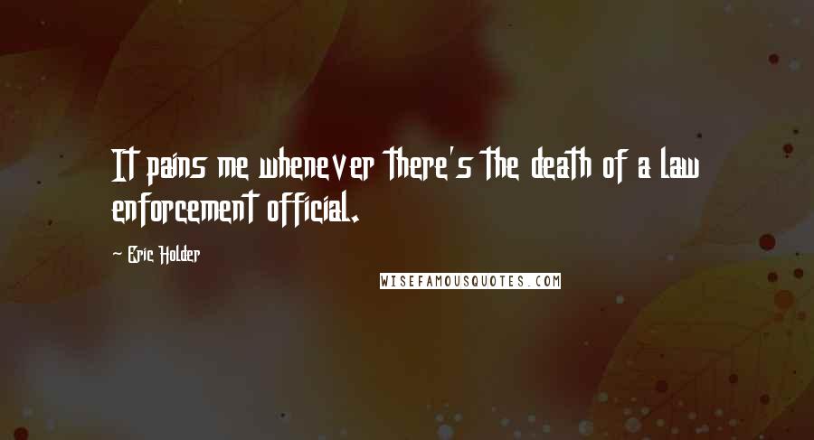 Eric Holder Quotes: It pains me whenever there's the death of a law enforcement official.
