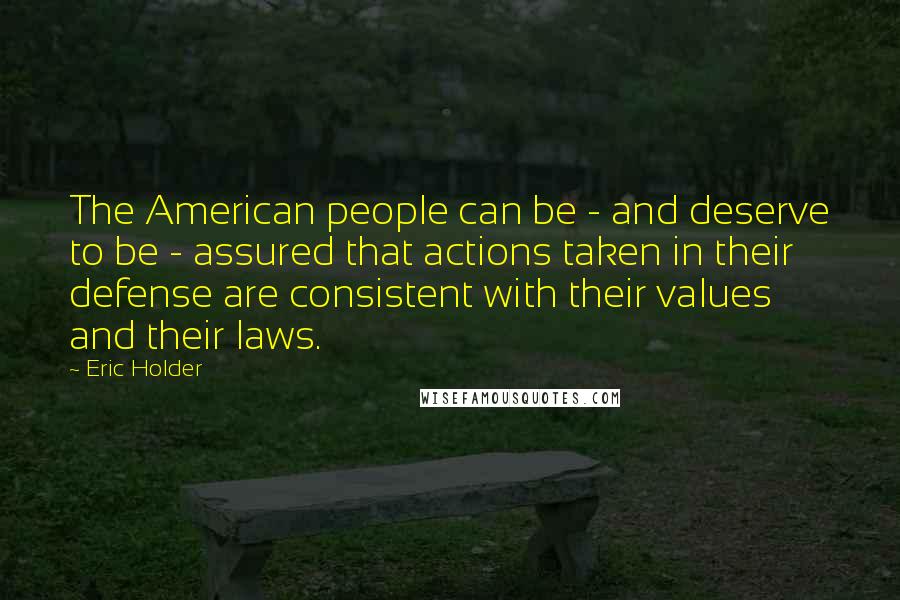 Eric Holder Quotes: The American people can be - and deserve to be - assured that actions taken in their defense are consistent with their values and their laws.