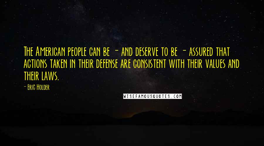 Eric Holder Quotes: The American people can be - and deserve to be - assured that actions taken in their defense are consistent with their values and their laws.