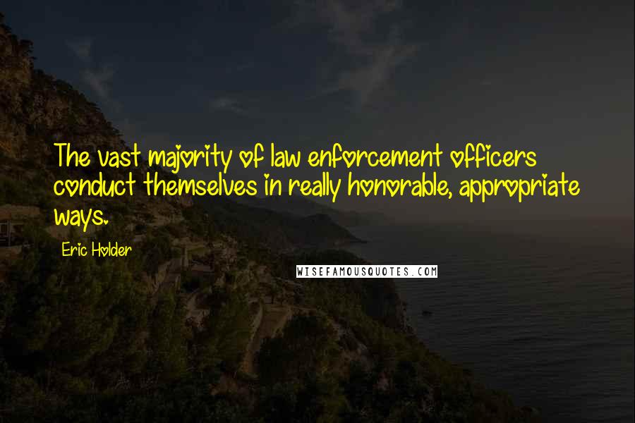 Eric Holder Quotes: The vast majority of law enforcement officers conduct themselves in really honorable, appropriate ways.