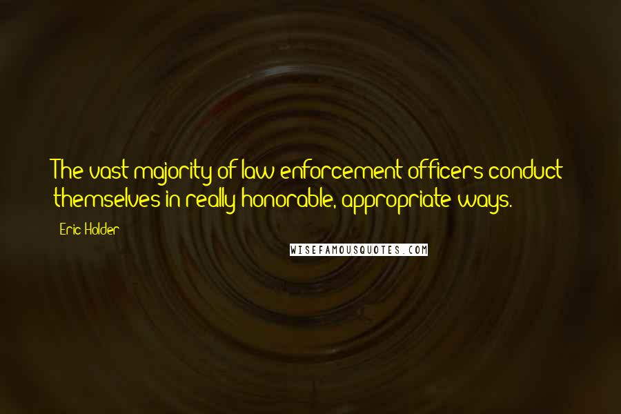 Eric Holder Quotes: The vast majority of law enforcement officers conduct themselves in really honorable, appropriate ways.