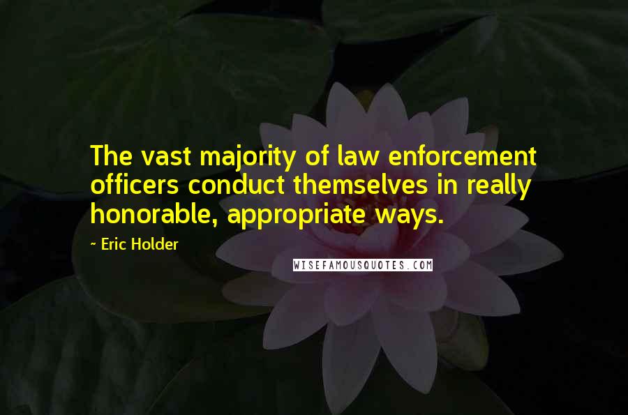 Eric Holder Quotes: The vast majority of law enforcement officers conduct themselves in really honorable, appropriate ways.