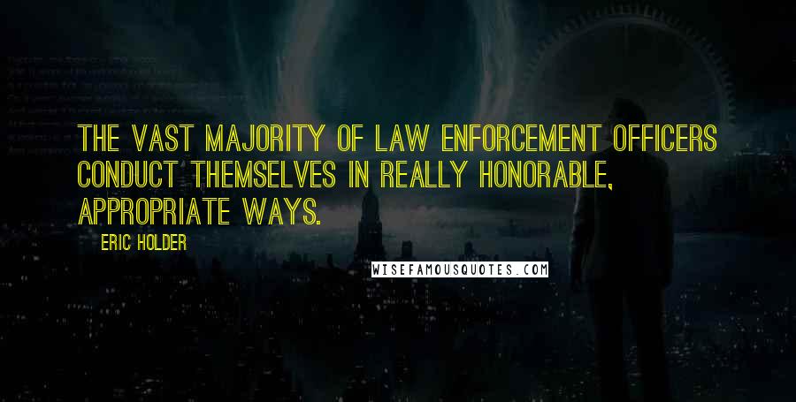 Eric Holder Quotes: The vast majority of law enforcement officers conduct themselves in really honorable, appropriate ways.