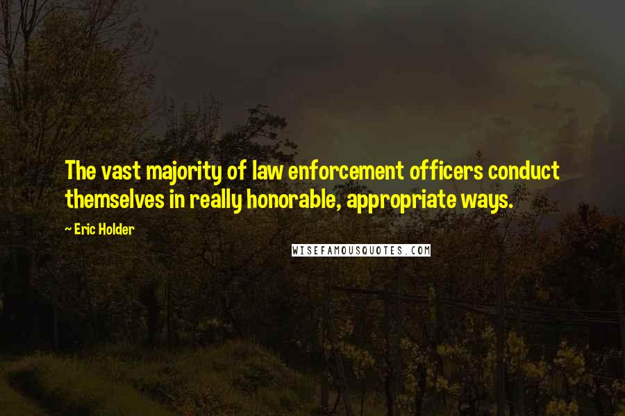 Eric Holder Quotes: The vast majority of law enforcement officers conduct themselves in really honorable, appropriate ways.