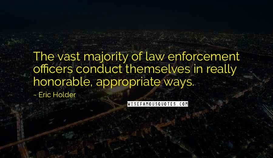 Eric Holder Quotes: The vast majority of law enforcement officers conduct themselves in really honorable, appropriate ways.