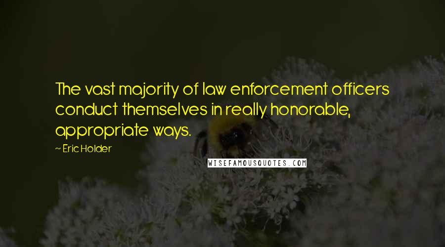 Eric Holder Quotes: The vast majority of law enforcement officers conduct themselves in really honorable, appropriate ways.