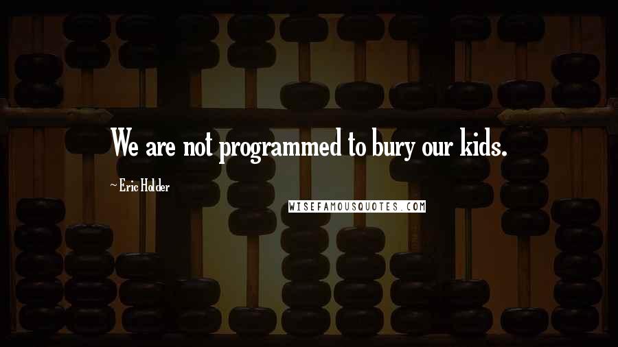 Eric Holder Quotes: We are not programmed to bury our kids.