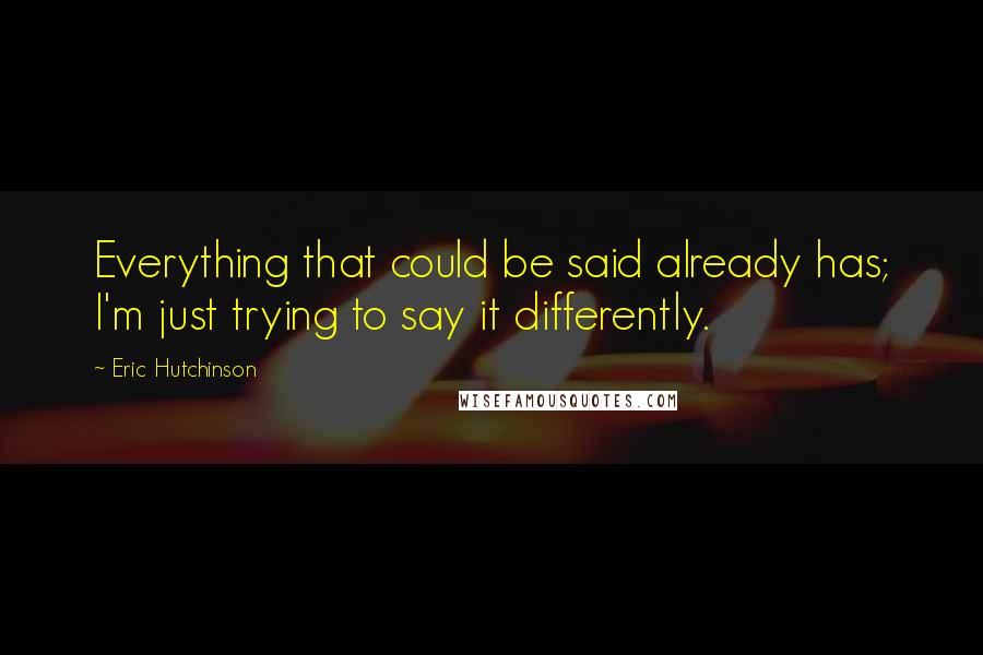 Eric Hutchinson Quotes: Everything that could be said already has; I'm just trying to say it differently.