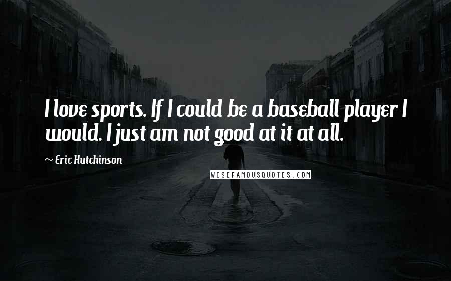 Eric Hutchinson Quotes: I love sports. If I could be a baseball player I would. I just am not good at it at all.