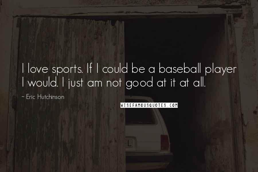 Eric Hutchinson Quotes: I love sports. If I could be a baseball player I would. I just am not good at it at all.