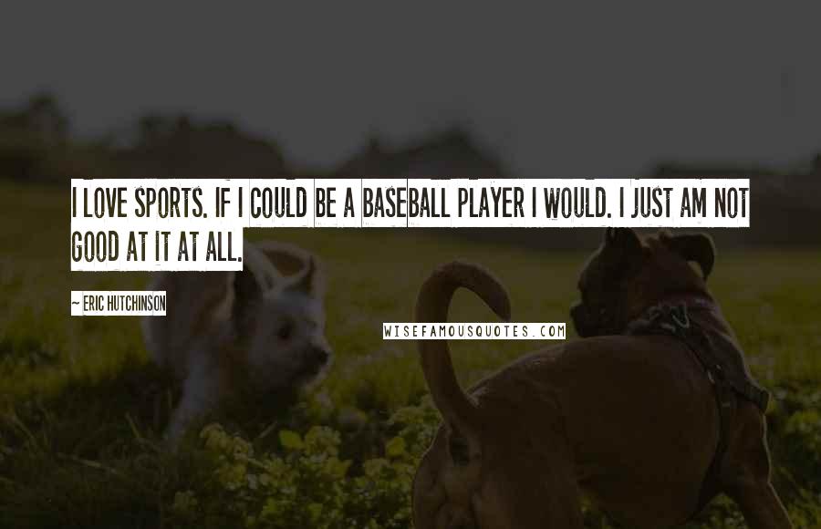 Eric Hutchinson Quotes: I love sports. If I could be a baseball player I would. I just am not good at it at all.