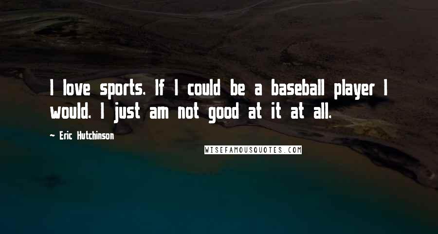 Eric Hutchinson Quotes: I love sports. If I could be a baseball player I would. I just am not good at it at all.