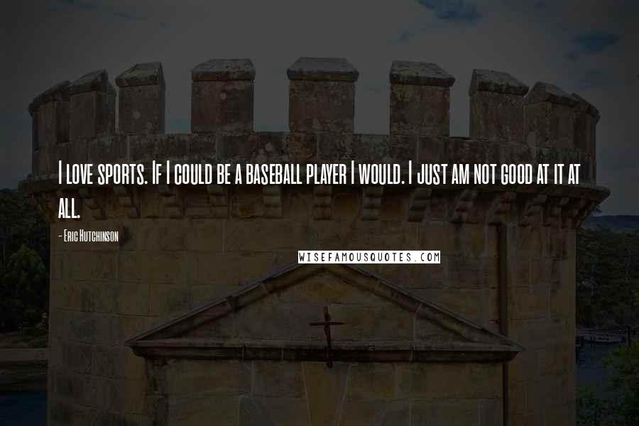 Eric Hutchinson Quotes: I love sports. If I could be a baseball player I would. I just am not good at it at all.