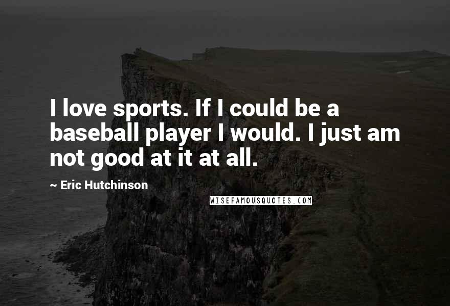 Eric Hutchinson Quotes: I love sports. If I could be a baseball player I would. I just am not good at it at all.