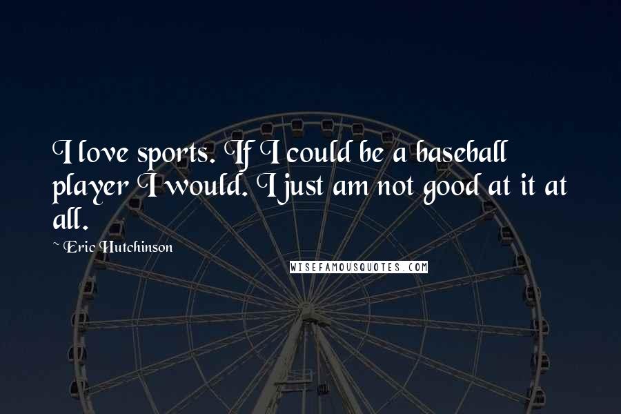 Eric Hutchinson Quotes: I love sports. If I could be a baseball player I would. I just am not good at it at all.